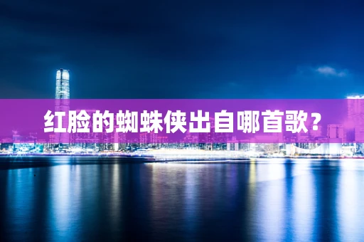 红脸的蜘蛛侠出自哪首歌？