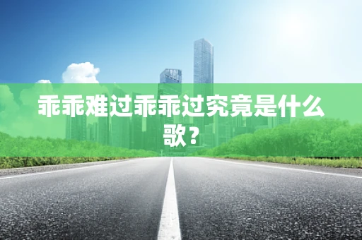 乖乖难过乖乖过究竟是什么歌？