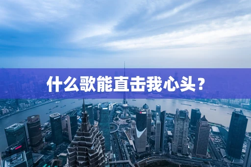 什么歌能直击我心头？