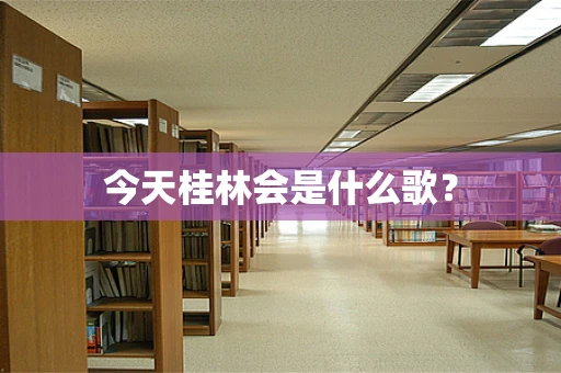 今天桂林会是什么歌？