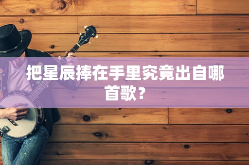 把星辰捧在手里究竟出自哪首歌？