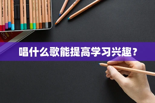 唱什么歌能提高学习兴趣？
