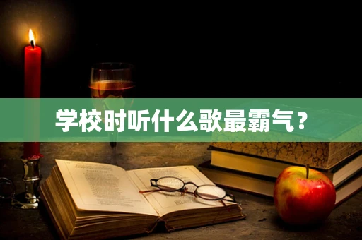 学校时听什么歌最霸气？