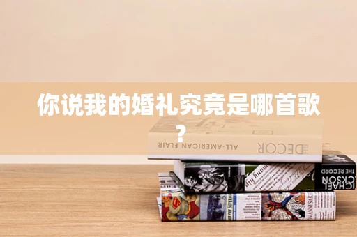 你说我的婚礼究竟是哪首歌？