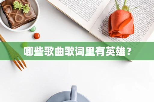 哪些歌曲歌词里有英雄？