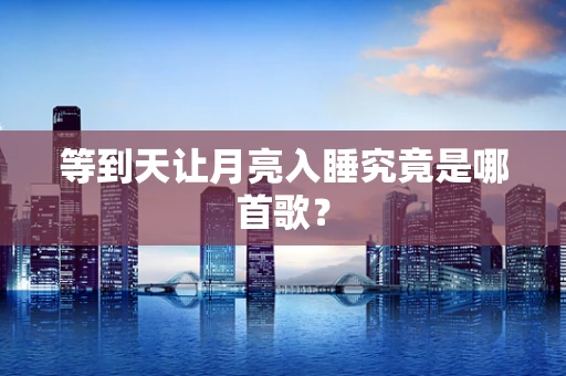 等到天让月亮入睡究竟是哪首歌？