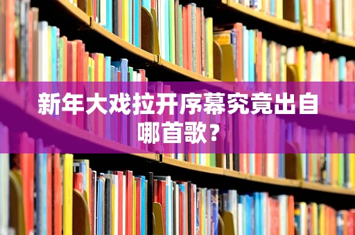 新年大戏拉开序幕究竟出自哪首歌？