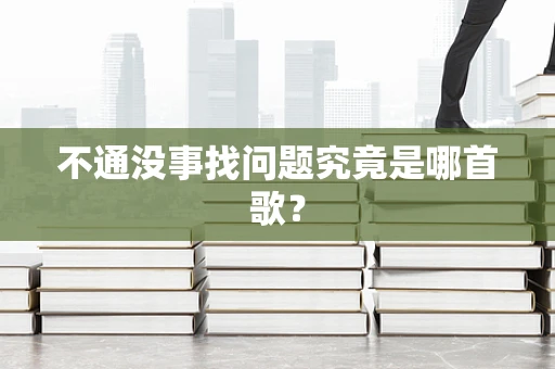 不通没事找问题究竟是哪首歌？