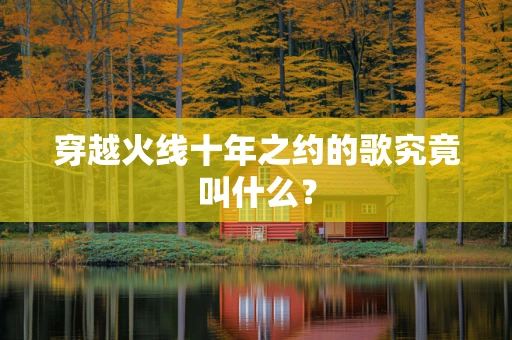 穿越火线十年之约的歌究竟叫什么？