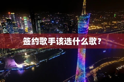 签约歌手该选什么歌？
