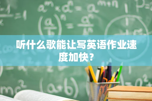 听什么歌能让写英语作业速度加快？