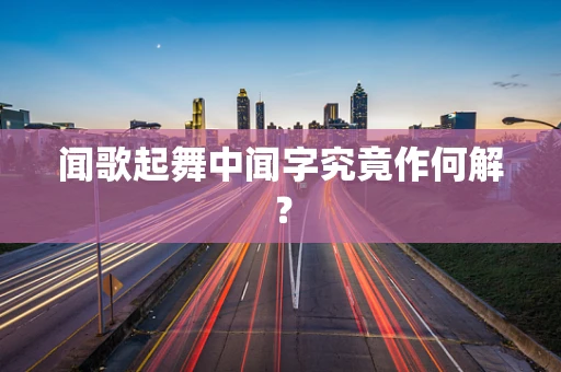 闻歌起舞中闻字究竟作何解？