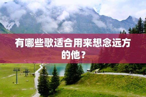有哪些歌适合用来想念远方的他？