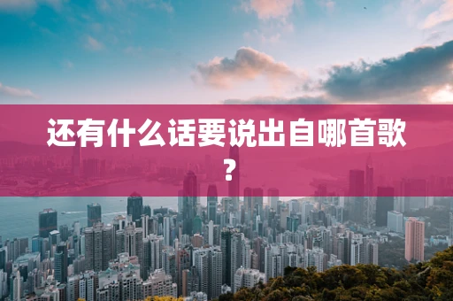 还有什么话要说出自哪首歌？