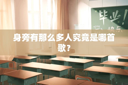 身旁有那么多人究竟是哪首歌？