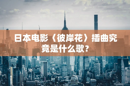 日本电影〈彼岸花〉插曲究竟是什么歌？
