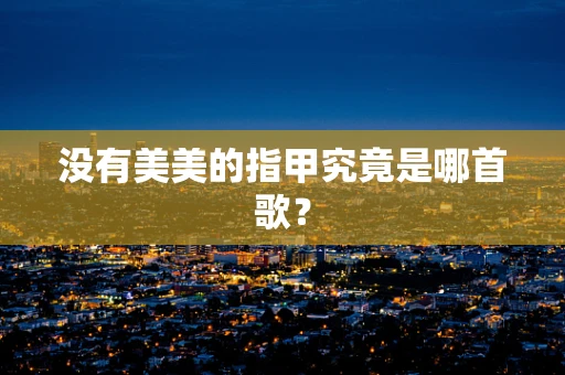 没有美美的指甲究竟是哪首歌？