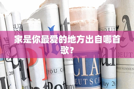 家是你最爱的地方出自哪首歌？