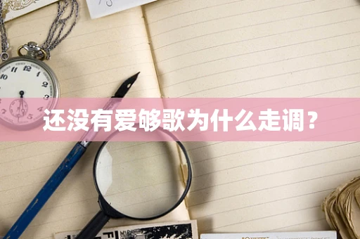 还没有爱够歌为什么走调？