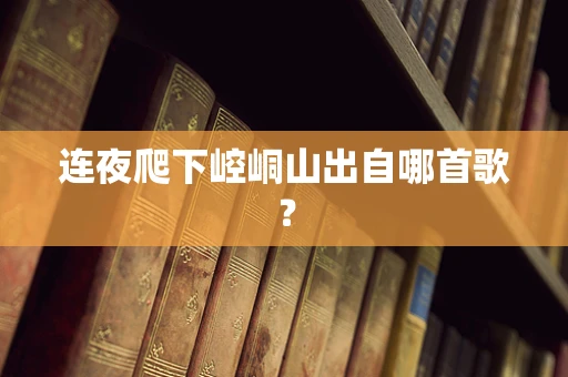 连夜爬下崆峒山出自哪首歌？