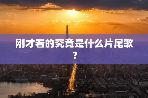 刚才看的究竟是什么片尾歌？