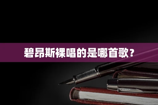 碧昂斯裸唱的是哪首歌？