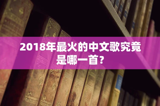 2018年最火的中文歌究竟是哪一首？