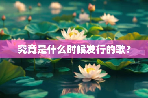 究竟是什么时候发行的歌？