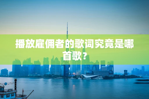 播放雇佣者的歌词究竟是哪首歌？