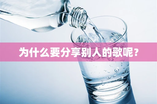 为什么要分享别人的歌呢？
