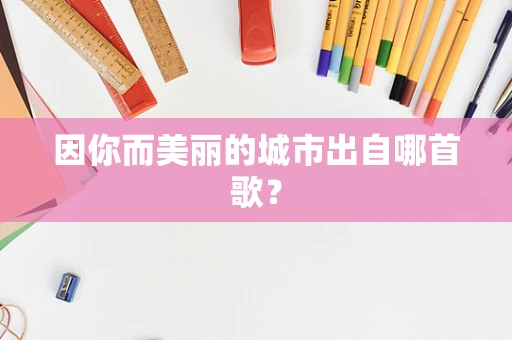 因你而美丽的城市出自哪首歌？