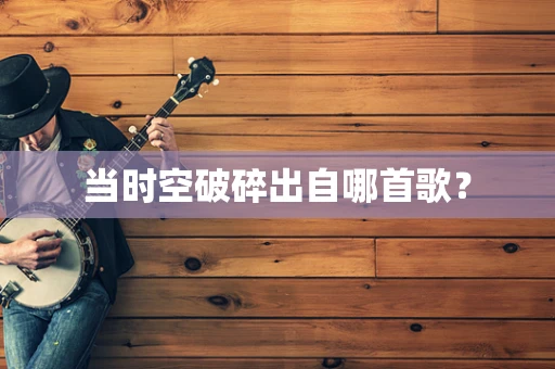 当时空破碎出自哪首歌？