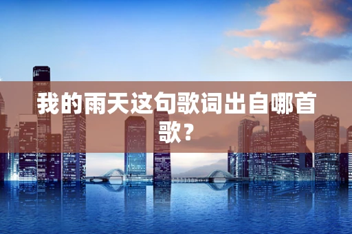 我的雨天这句歌词出自哪首歌？