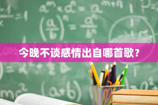今晚不谈感情出自哪首歌？
