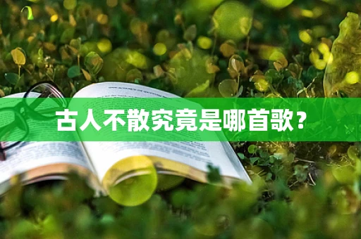 古人不散究竟是哪首歌？