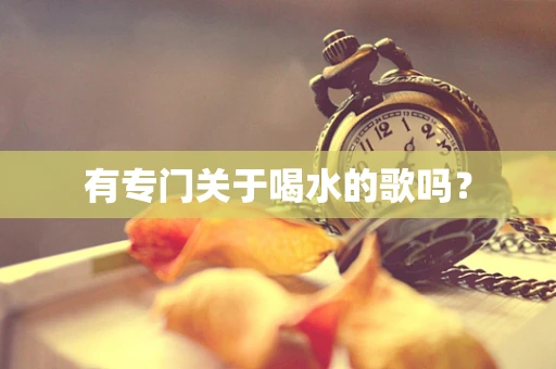 有专门关于喝水的歌吗？