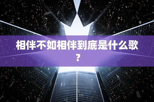 相伴不如相伴到底是什么歌？