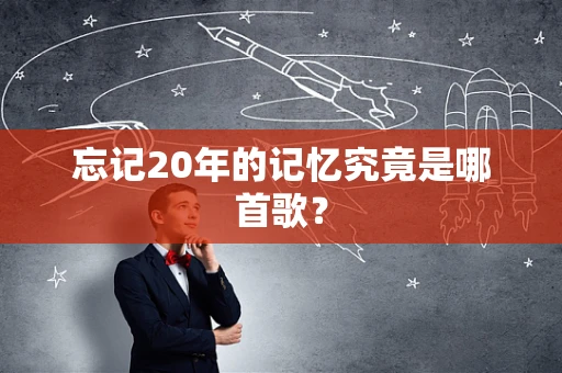 忘记20年的记忆究竟是哪首歌？