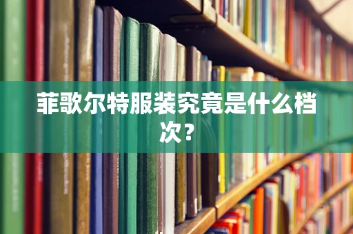 菲歌尔特服装究竟是什么档次？