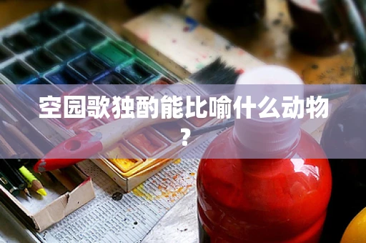 空园歌独酌能比喻什么动物？