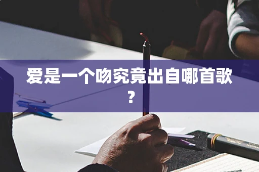 爱是一个吻究竟出自哪首歌？