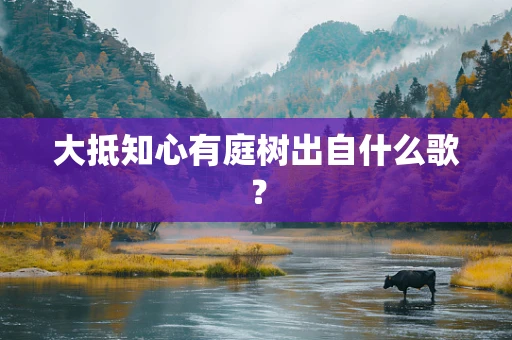 大抵知心有庭树出自什么歌？