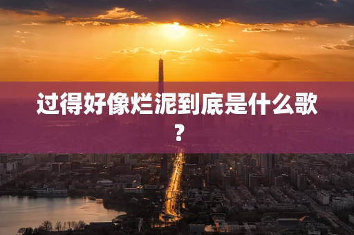 过得好像烂泥到底是什么歌？