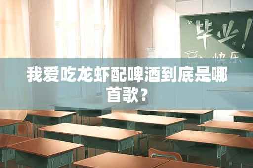 我爱吃龙虾配啤酒到底是哪首歌？