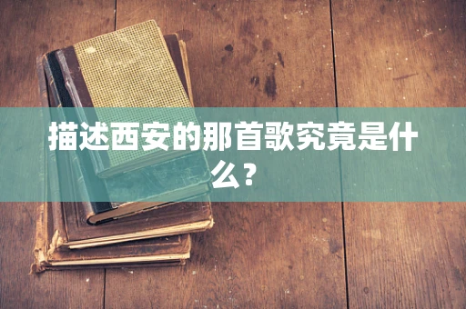 描述西安的那首歌究竟是什么？