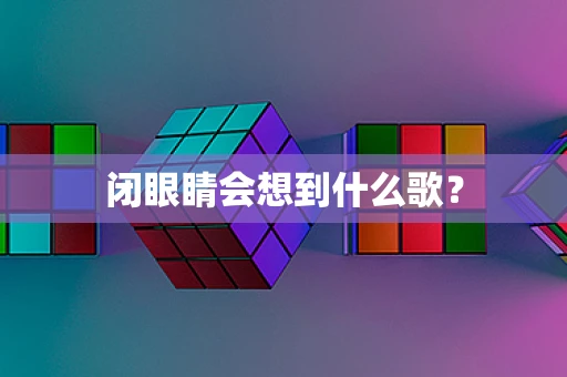 闭眼睛会想到什么歌？