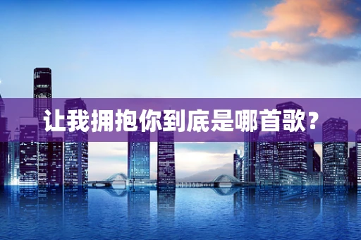 让我拥抱你到底是哪首歌？