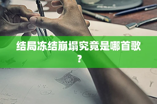 结局冻结崩塌究竟是哪首歌？