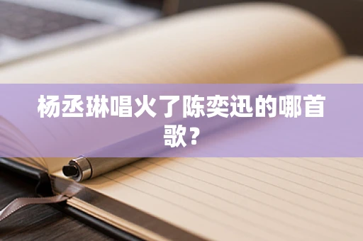 杨丞琳唱火了陈奕迅的哪首歌？