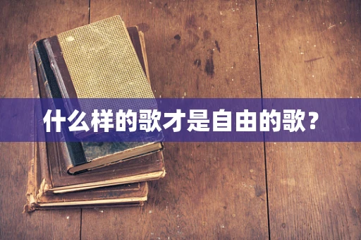 什么样的歌才是自由的歌？